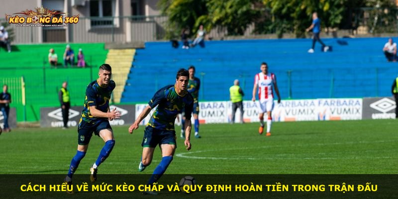 Cách hiểu về mức kèo chấp và quy định hoàn tiền trong trận đấu