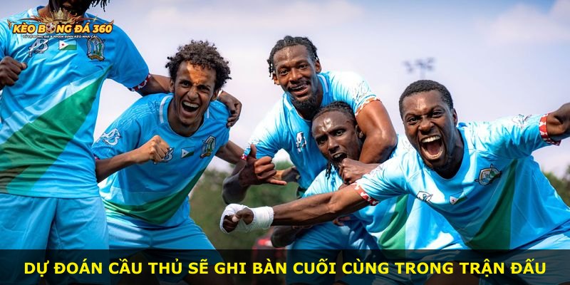 Dự đoán cầu thủ sẽ ghi bàn cuối cùng trong trận đấu
