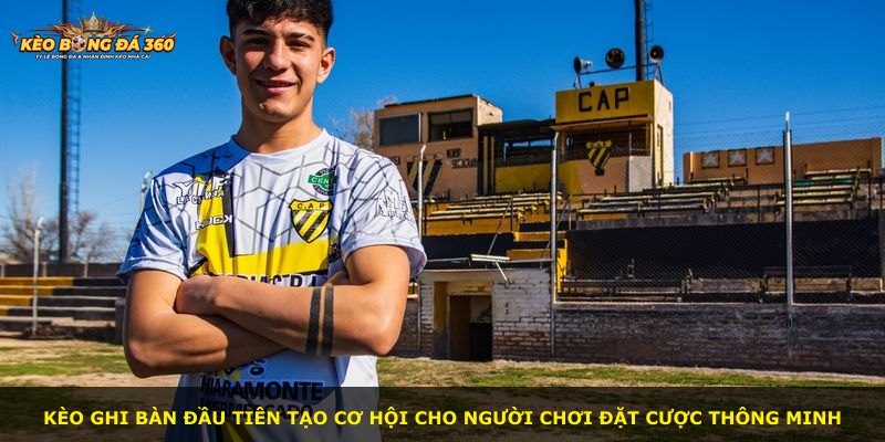 Kèo ghi bàn đầu tiên tạo cơ hội cho người chơi đặt cược thông minh