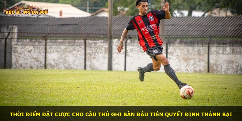 Thời điểm đặt cược cho cầu thủ ghi bàn đầu tiên quyết định thành bại
