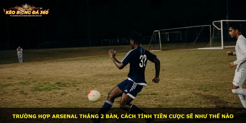 Trường hợp Arsenal thắng 2 bàn, cách tính tiền cược sẽ như thế nào