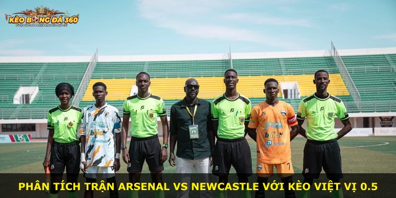 Phân tích trận Arsenal vs Newcastle với Kèo Việt Vị 0.5