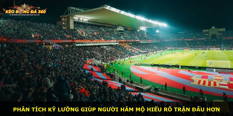 Phân tích kỹ lưỡng giúp người hâm mộ hiểu rõ trận đấu hơn